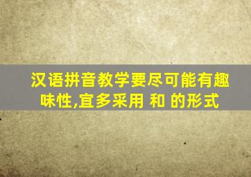 汉语拼音教学要尽可能有趣味性,宜多采用 和 的形式